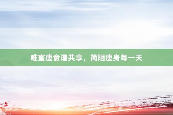 唯蜜瘦食谱共享，简陋瘦身每一天